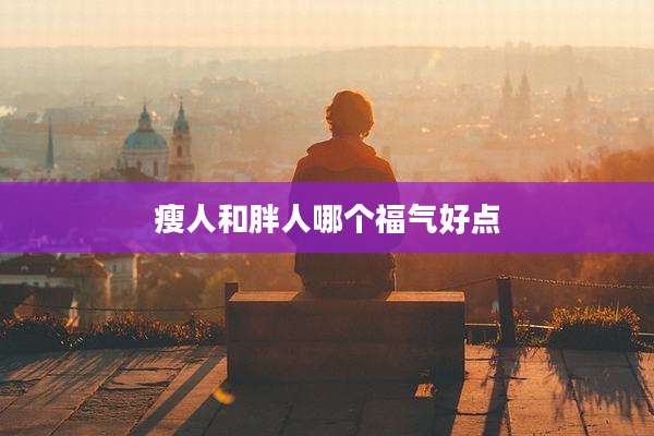 瘦人和胖人哪个福气好点