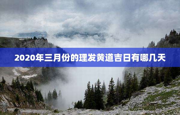 2020年三月份的理发黄道吉日有哪几天