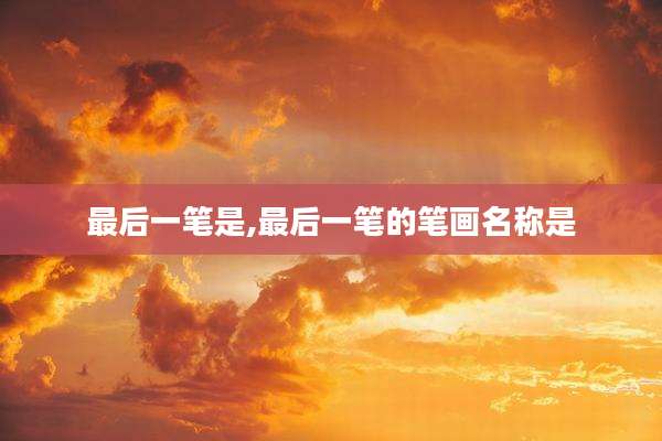 最后一笔是,最后一笔的笔画名称是