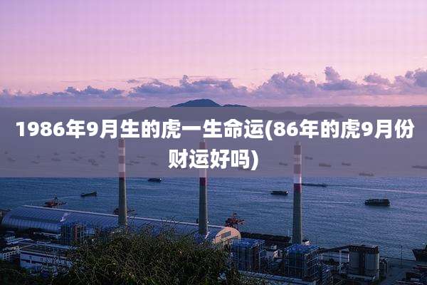 1986年9月生的虎一生命运(86年的虎9月份财运好吗)