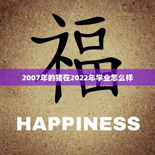 2007年的猪在2022年学业怎么样