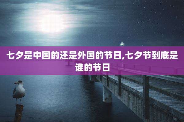 七夕是中国的还是外国的节日,七夕节到底是谁的节日
