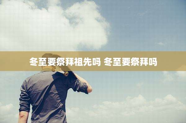 冬至要祭拜祖先吗 冬至要祭拜吗