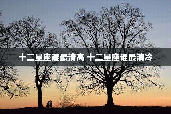 十二星座谁最清高 十二星座谁最清冷