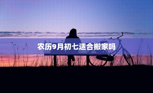 农历9月初七适合搬家吗