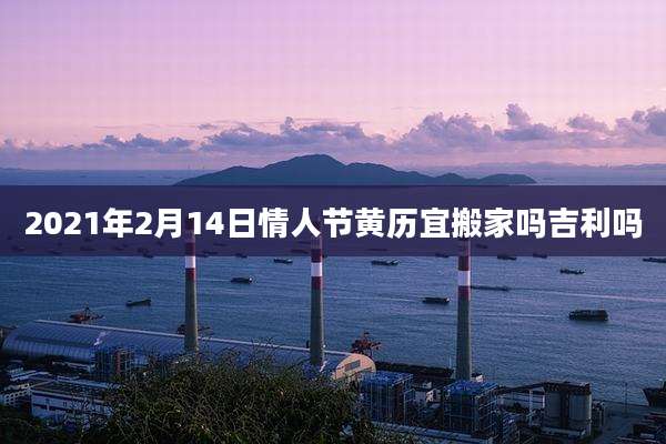 2021年2月14日情人节黄历宜搬家吗吉利吗