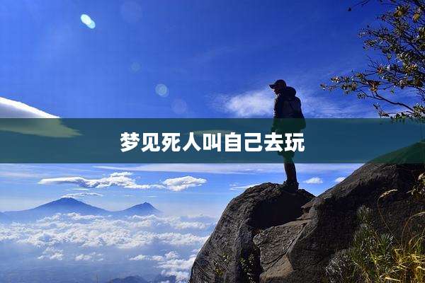 梦见死人叫自己去玩