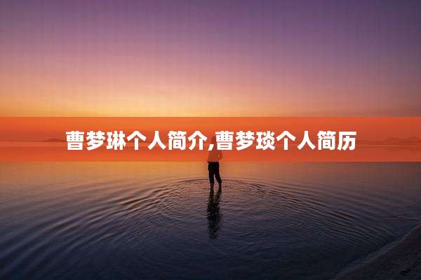 曹梦琳个人简介,曹梦琰个人简历