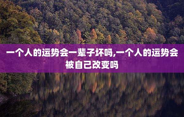 一个人的运势会一辈子坏吗,一个人的运势会被自己改变吗