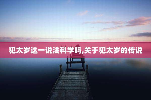 犯太岁这一说法科学吗,关于犯太岁的传说