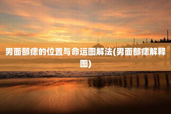 男面部痣的位置与命运图解法(男面部痣解释图)