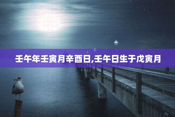 壬午年壬寅月辛酉日,壬午日生于戊寅月