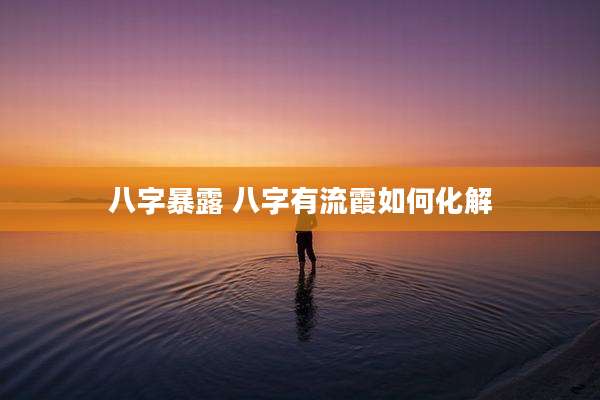 八字暴露 八字有流霞如何化解