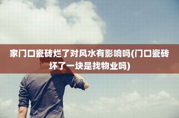 家门口瓷砖烂了对风水有影响吗(门口瓷砖坏了一块是找物业吗)