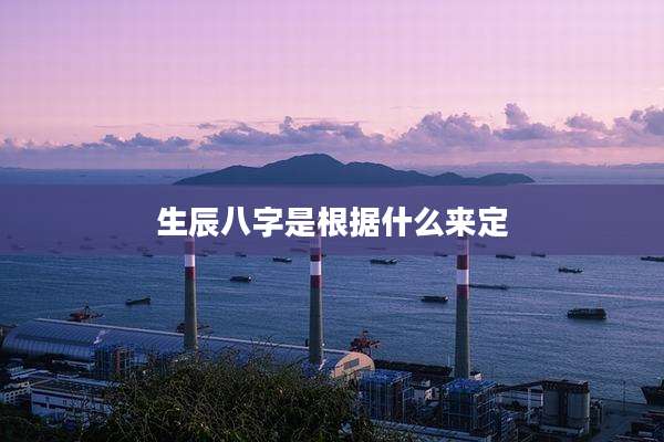 生辰八字是根据什么来定