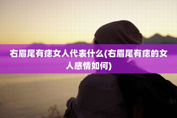 右眉尾有痣女人代表什么(右眉尾有痣的女人感情如何)
