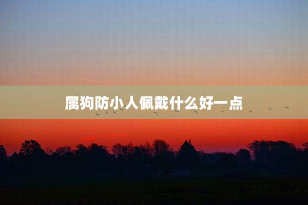 属狗防小人佩戴什么好一点