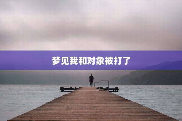 梦见我和对象被打了