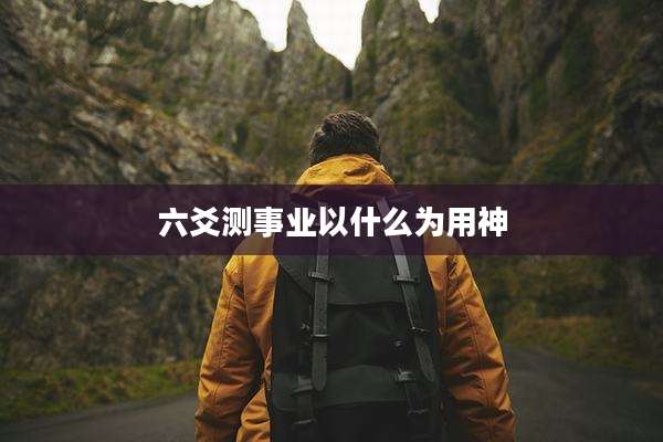六爻测事业以什么为用神