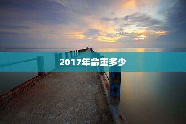 2017年命重多少