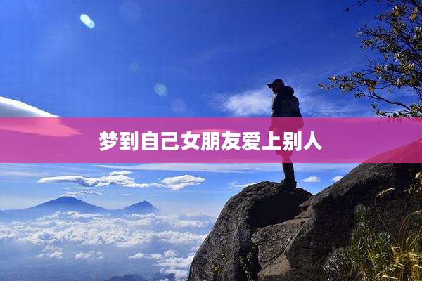 梦到自己女朋友爱上别人