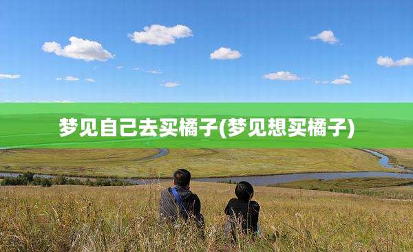 梦见自己去买橘子(梦见想买橘子)