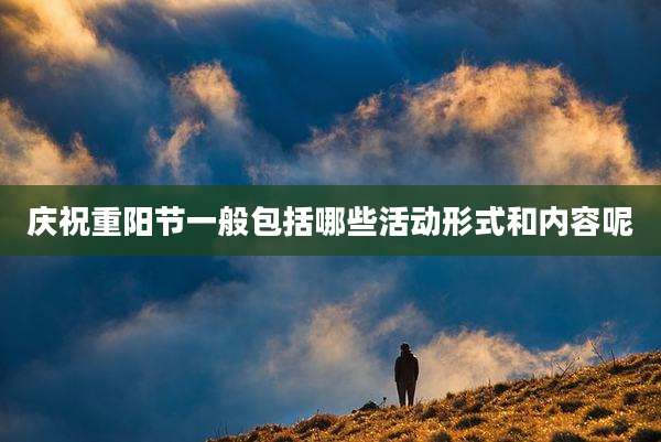 庆祝重阳节一般包括哪些活动形式和内容呢