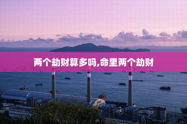 两个劫财算多吗,命里两个劫财