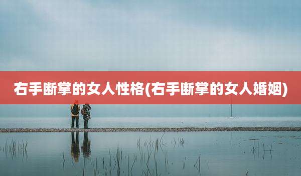 右手断掌的女人性格(右手断掌的女人婚姻)