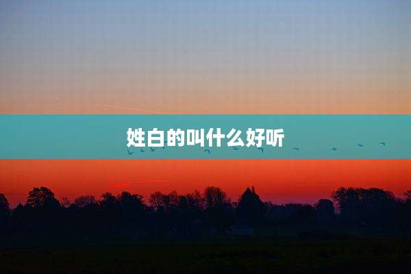 姓白的叫什么好听