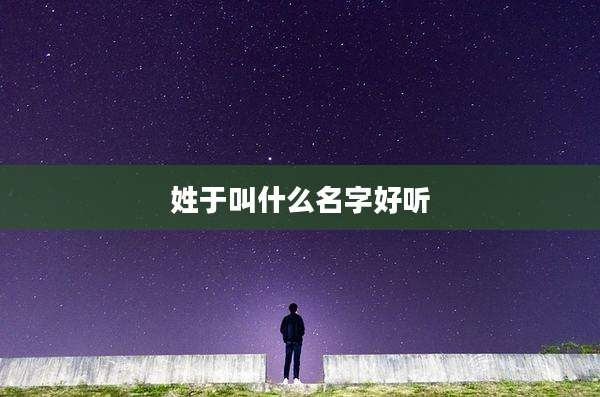 姓于叫什么名字好听