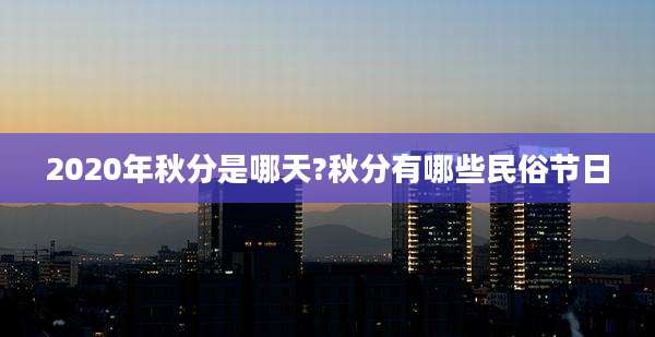 2020年秋分是哪天?秋分有哪些民俗节日