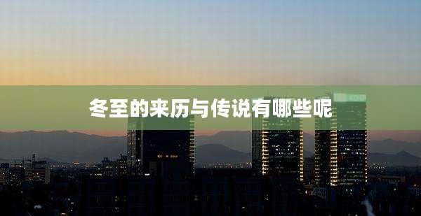 冬至的来历与传说有哪些呢