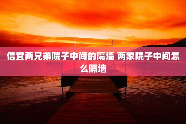信宜两兄弟院子中间的隔墙 两家院子中间怎么隔墙