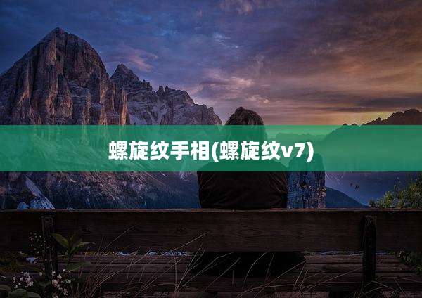 螺旋纹手相(螺旋纹v7)