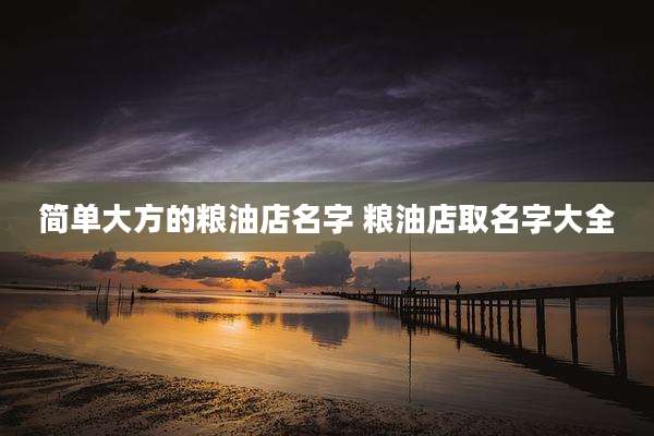 简单大方的粮油店名字 粮油店取名字大全