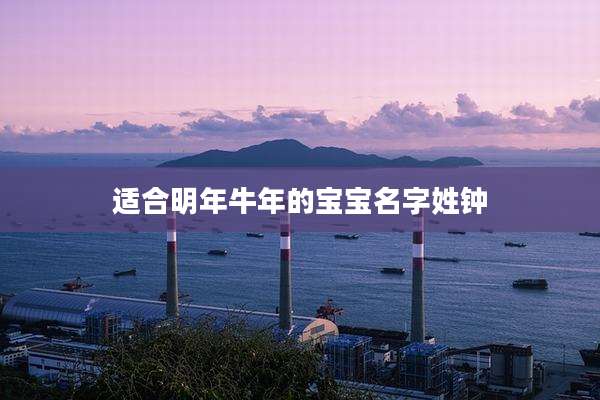 适合明年牛年的宝宝名字姓钟