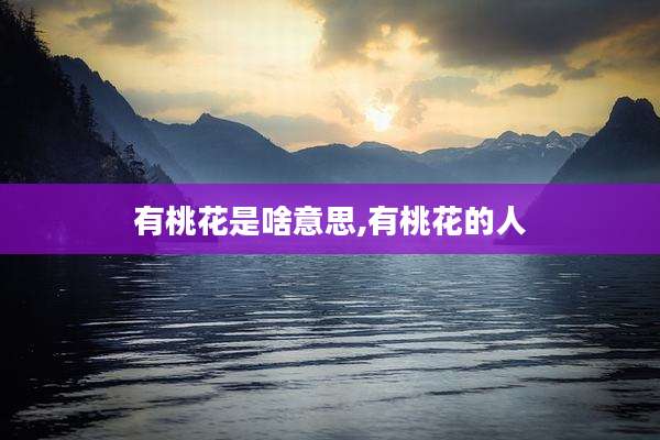 有桃花是啥意思,有桃花的人