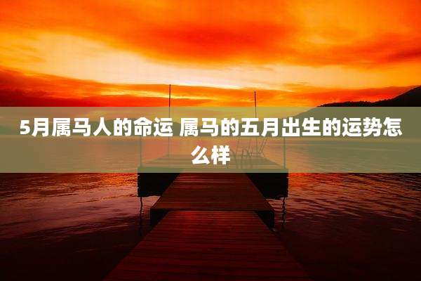 5月属马人的命运 属马的五月出生的运势怎么样