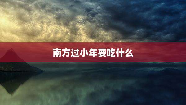 南方过小年要吃什么