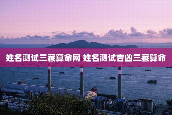 姓名测试三藏算命网 姓名测试吉凶三藏算命