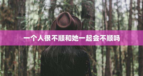 一个人很不顺和她一起会不顺吗