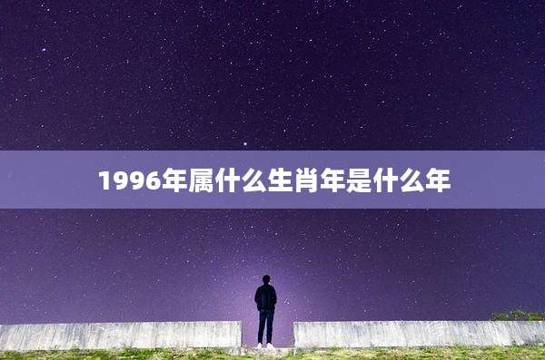 1996年属什么生肖年是什么年