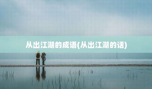 从出江湖的成语(从出江湖的话)