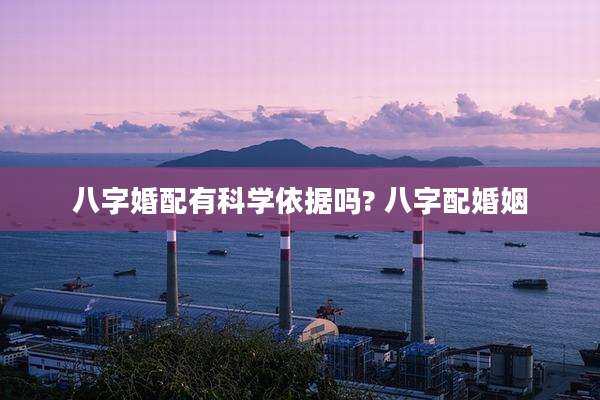八字婚配有科学依据吗? 八字配婚姻
