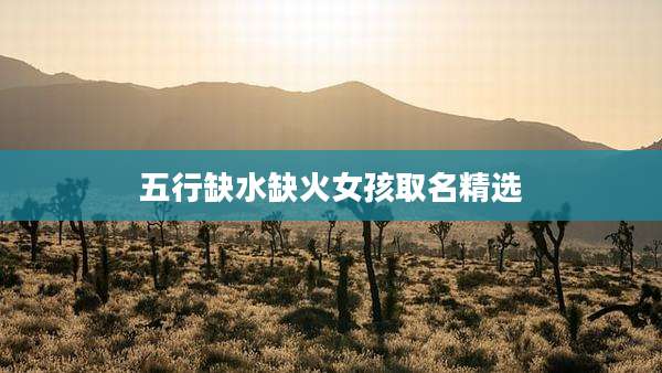 五行缺水缺火女孩取名精选