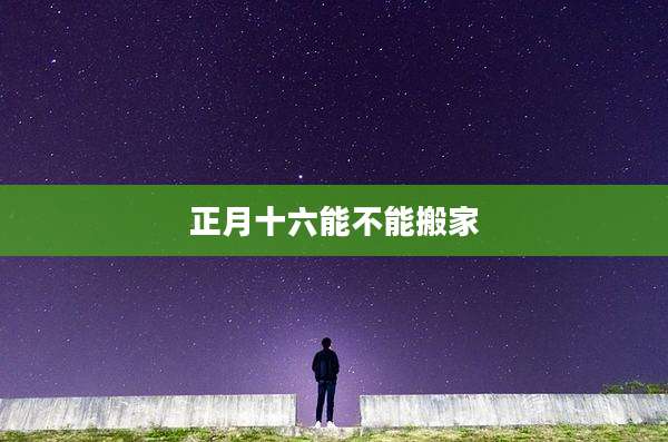 正月十六能不能搬家