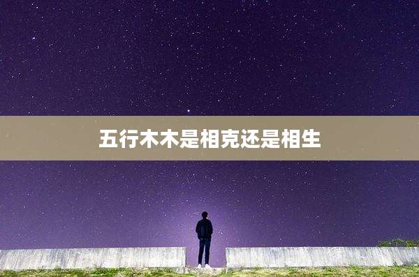 五行木木是相克还是相生