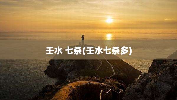 壬水 七杀(壬水七杀多)