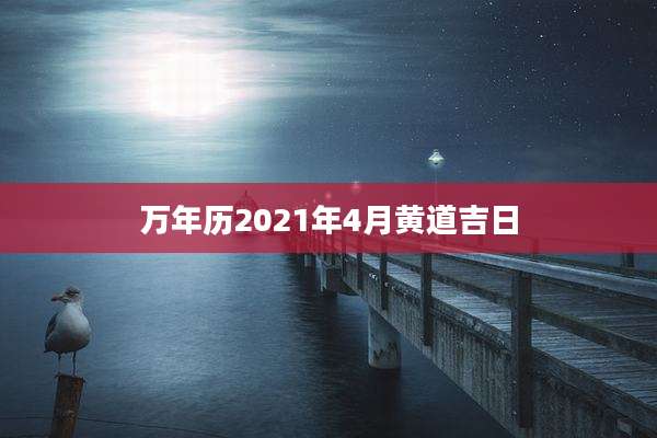 万年历2021年4月黄道吉日